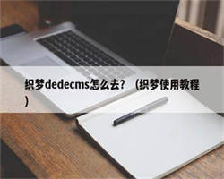 织梦dedecms怎么去？（织梦使用教程）