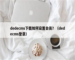 dedecms下载如何设置会员？（dedecms登录）