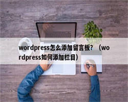 wordpress怎么添加留言板？（wordpress如何添加栏目）