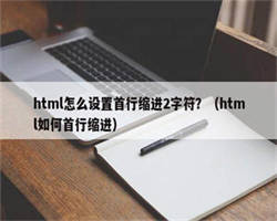 html怎么设置首行缩进2字符？（html如何首行缩进）