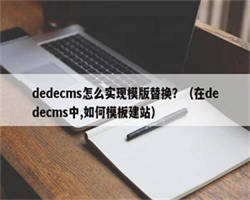 dedecms怎么实现模版替换？（在dedecms中,如何模板建站）