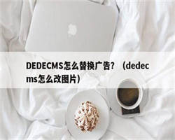 DEDECMS怎么替换广告？（dedecms怎么改图片）