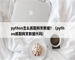 python怎么抓取网页数据？（python抓取网页数据代码）