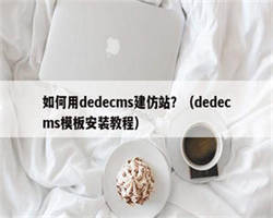 如何用dedecms建仿站？（dedecms模板安装教程）