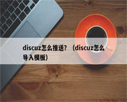 discuz怎么推送？（discuz怎么导入模板）