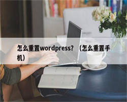 怎么重置wordpress？（怎么重置手机）