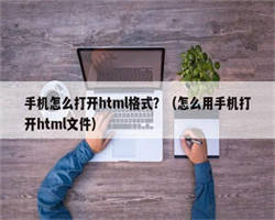 手机怎么打开html格式？（怎么用手机打开html文件）