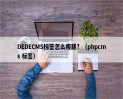 DEDECMS标签怎么瘦腿？（phpcms 标签）