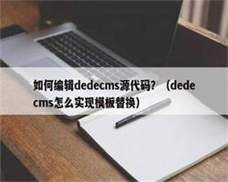 如何编辑dedecms源代码？（dedecms怎么实现模板替换）