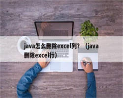 java怎么删除excel列？（java删除excel行）