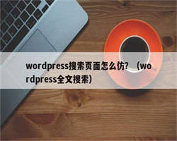 wordpress搜索页面怎么仿？（wordpress全文搜索）