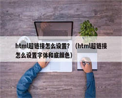 html超链接怎么设置？（html超链接怎么设置字体和底颜色）