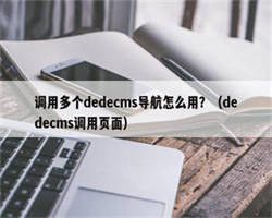 调用多个dedecms导航怎么用？（dedecms调用页面）