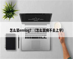 怎么装emlog？（怎么装病不去上学）