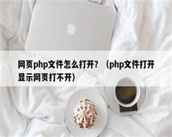 网页php文件怎么打开？（php文件打开显示网页打不开）