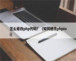 怎么修改php代码？（如何修改phpini）