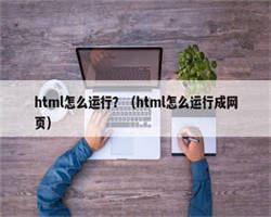 html怎么运行？（html怎么运行成网页）