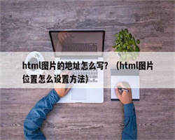 html图片的地址怎么写？（html图片位置怎么设置方法）