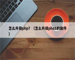 怎么升级php？（怎么升级pha1的固件）