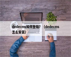 dedecms如何登陆？（dedecms怎么安装）