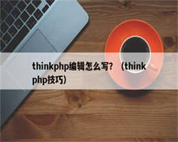 thinkphp编辑怎么写？（thinkphp技巧）