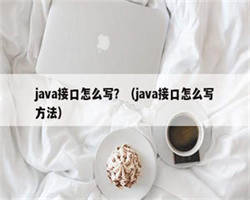 java接口怎么写？（java接口怎么写方法）