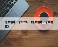 怎么创建一个html？（怎么创建一个数据库）