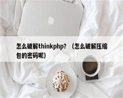 怎么破解thinkphp？（怎么破解压缩包的密码呢）