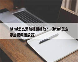 html怎么添加视频播放？（html怎么添加视频播放器）