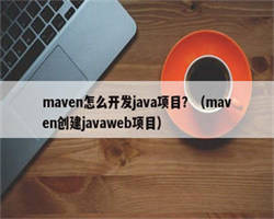 maven怎么开发java项目？（maven创建javaweb项目）