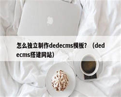 怎么独立制作dedecms模板？（dedecms搭建网站）