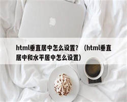 html垂直居中怎么设置？（html垂直居中和水平居中怎么设置）