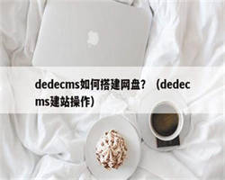 dedecms如何搭建网盘？（dedecms建站操作）