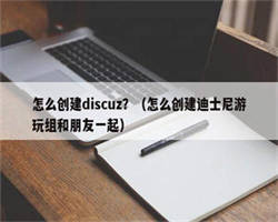 怎么创建discuz？（怎么创建迪士尼游玩组和朋友一起）