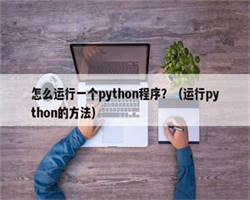 怎么运行一个python程序？（运行python的方法）