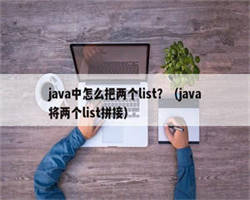 java中怎么把两个list？（java将两个list拼接）