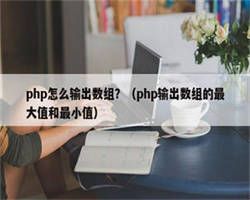 php怎么输出数组？（php输出数组的最大值和最小值）