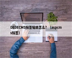 DEDECMS标签贴纸怎么？（aspcms标签）