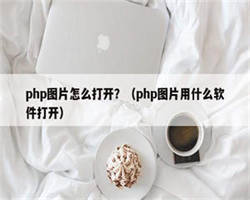 php图片怎么打开？（php图片用什么软件打开）