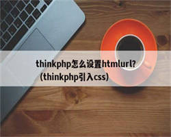 thinkphp怎么设置htmlurl？（thinkphp引入css）