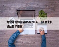 海会建站如何装dedecms？（海会主机建站教学视频）