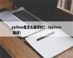 python是怎么编译的？（python 编译）