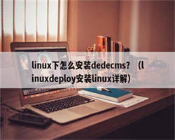 linux下怎么安装dedecms？（linuxdeploy安装linux详解）