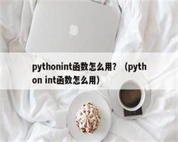 pythonint函数怎么用？（python int函数怎么用）