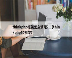 thinkphp框架怎么清理？（thinkphp50框架）