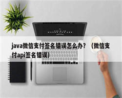 java微信支付签名错误怎么办？（微信支付api签名错误）