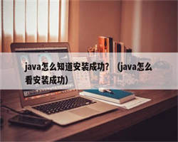 java怎么知道安装成功？（java怎么看安装成功）