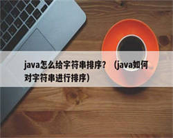 java怎么给字符串排序？（java如何对字符串进行排序）