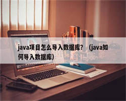 java项目怎么导入数据库？（java如何导入数据库）