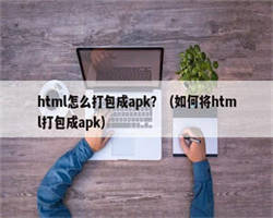 html怎么打包成apk？（如何将html打包成apk）